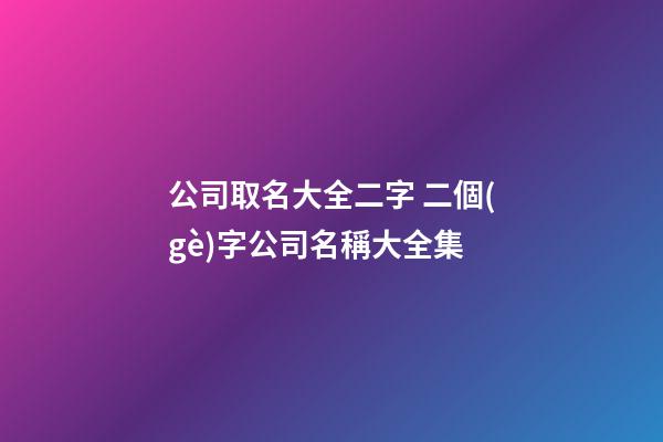 公司取名大全二字 二個(gè)字公司名稱大全集-第1張-公司起名-玄機(jī)派